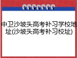 中卫沙坡头高考补习学校地址(沙坡头高考补习校址)