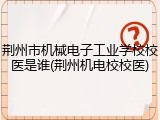 荆州市机械电子工业学校校医是谁(荆州机电校校医)