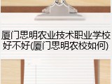厦门思明农业技术职业学校好不好(厦门思明农校如何)