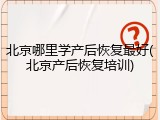 北京哪里学产后恢复最好(北京产后恢复培训)