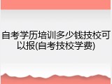 自考学历培训多少钱技校可以报(自考技校学费)