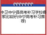 中卫中宁县高考补习学校哪家比较好(中宁高考补习推荐)