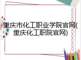 重庆市化工职业学院官网(重庆化工职院官网)