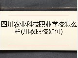 四川农业科技职业学校怎么样(川农职校如何)