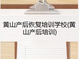 黄山产后恢复培训学校(黄山产后培训)