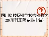 四川科技职业学校专业排名表(川科职院专业排名)