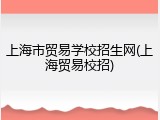 上海市贸易学校招生网(上海贸易校招)