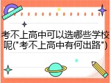 考不上高中可以选哪些学校呢("考不上高中有何出路")