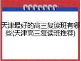天津最好的高三复读班有哪些(天津高三复读班推荐)