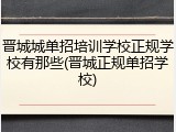 晋城城单招培训学校正规学校有那些(晋城正规单招学校)