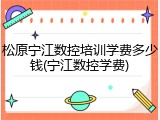 松原宁江数控培训学费多少钱(宁江数控学费)