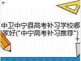 中卫中宁县高考补习学校哪家好("中宁高考补习推荐")