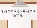 对外贸易学校官网(外贸学院官网)