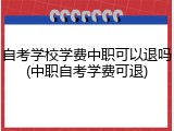 自考学校学费中职可以退吗(中职自考学费可退)