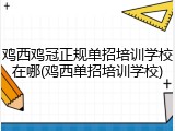 鸡西鸡冠正规单招培训学校在哪(鸡西单招培训学校)