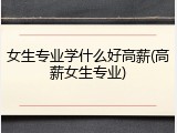 女生专业学什么好高薪(高薪女生专业)