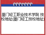 厦门轻工职业技术学院 技校地址(厦门轻工技校地址)