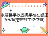 永靖县学挖掘机学校在哪里?(永靖挖掘机学校位置)