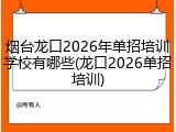 烟台龙口2026年单招培训学校有哪些(龙口2026单招培训)