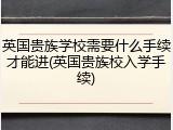英国贵族学校需要什么手续才能进(英国贵族校入学手续)
