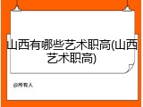 山西有哪些艺术职高(山西艺术职高)