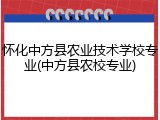 怀化中方县农业技术学校专业(中方县农校专业)