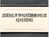 洛阳经济学校招聘教师(洛经校招师)