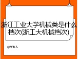 浙江工业大学机械类是什么档次(浙工大机械档次)