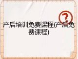 产后培训免费课程(产后免费课程)