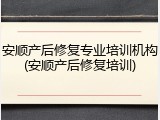 安顺产后修复专业培训机构(安顺产后修复培训)