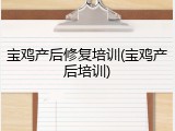 宝鸡产后修复培训(宝鸡产后培训)