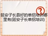 延安子长县好的单招培训哪里有(延安子长单招培训)