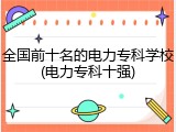 全国前十名的电力专科学校(电力专科十强)