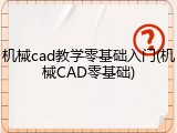 机械cad教学零基础入门(机械CAD零基础)