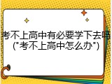 考不上高中有必要学下去吗("考不上高中怎么办")