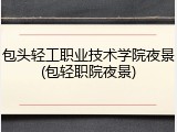 包头轻工职业技术学院夜景(包轻职院夜景)