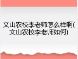 文山农校李老师怎么样啊(文山农校李老师如何)