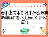 考不上高中你能干什么呢英语翻译("考不上高中出路英语")