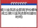 银川金凤农业职高学校哪年成立(银川金凤农职校建校时间)