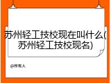 苏州轻工技校现在叫什么(苏州轻工技校现名)