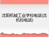 沈阳机械工业学校电话(沈机校电话)