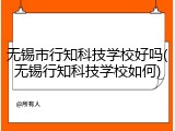 无锡市行知科技学校好吗(无锡行知科技学校如何)