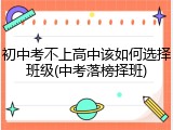 初中考不上高中该如何选择班级(中考落榜择班)