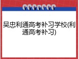 吴忠利通高考补习学校(利通高考补习)