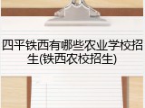 四平铁西有哪些农业学校招生(铁西农校招生)