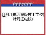 牡丹江电力高级技工学校(牡丹江电校)