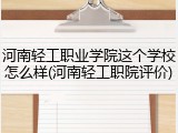 河南轻工职业学院这个学校怎么样(河南轻工职院评价)