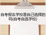 自考报名学校是自己选择的吗(自考自选学校)