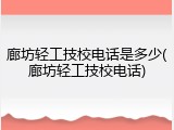 廊坊轻工技校电话是多少(廊坊轻工技校电话)