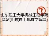 山东理工大学机械工程学院网站(山东理工机械学院网)